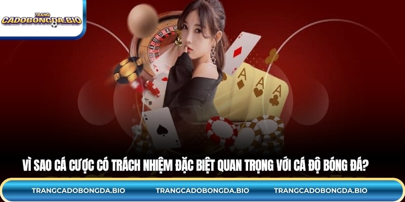 Vì sao cá cược có trách nhiệm đặc biệt quan trọng với cá độ bóng đá?