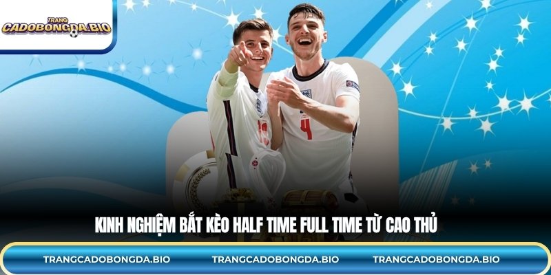 Kinh nghiệm bắt kèo half time full time từ cao thủ