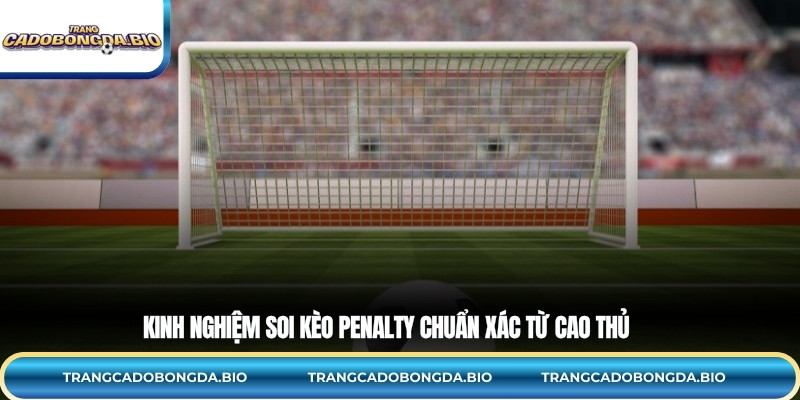 Kinh nghiệm soi kèo Penalty chuẩn xác từ cao thủ